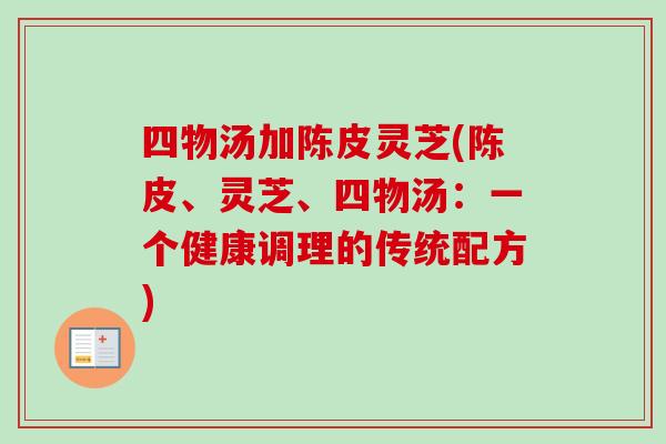 四物汤加陈皮灵芝(陈皮、灵芝、四物汤:一个健康调理的传统配方)-第1张图片-卓越灵芝孢子粉 四物汤加陈皮灵芝(陈皮、灵芝、四物汤:一个健康调理的传统配方)-第1张图片-卓越灵芝孢子粉