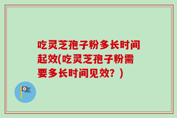 吃灵芝孢子粉多长时间起效(吃灵芝孢子粉需要多长时间见效？)-第1张图片-卓越灵芝孢子粉