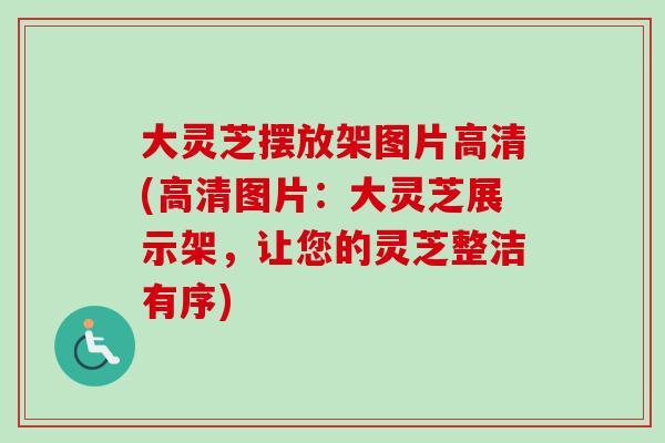 大灵芝摆放架图片高清(高清图片:大灵芝展示架,让您的灵芝整洁有序)-第1张图片-卓越灵芝孢子粉 大灵芝摆放架图片高清(高清图片:大灵芝展示架,让您的灵芝整洁有序)-第1张图片-卓越灵芝孢子粉