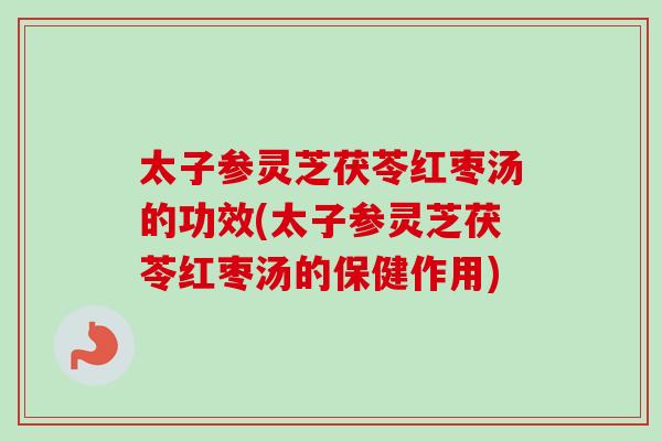 太子参灵芝茯苓红枣汤的功效(太子参灵芝茯苓红枣汤的保健作用)-第1张图片-卓越灵芝孢子粉 太子参灵芝茯苓红枣汤的功效(太子参灵芝茯苓红枣汤的保健作用)-第1张图片-卓越灵芝孢子粉