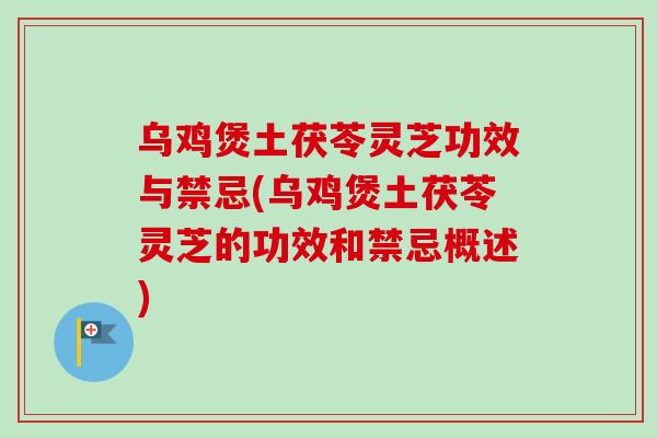 乌鸡煲土茯苓灵芝功效与禁忌(乌鸡煲土茯苓灵芝的功效和禁忌概述)-第1张图片-卓越灵芝孢子粉 乌鸡煲土茯苓灵芝功效与禁忌(乌鸡煲土茯苓灵芝的功效和禁忌概述)-第1张图片-卓越灵芝孢子粉