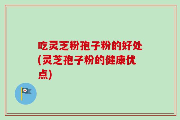 吃灵芝粉孢子粉的好处(灵芝孢子粉的健康优点)-第1张图片-卓越灵芝孢子粉 吃灵芝粉孢子粉的好处(灵芝孢子粉的健康优点)-第1张图片-卓越灵芝孢子粉