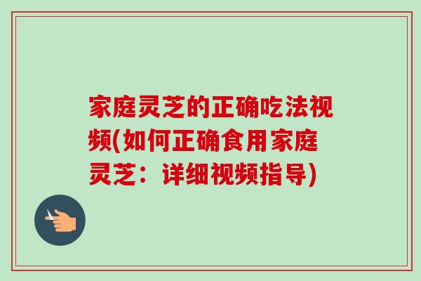 家庭灵芝的正确吃法视频(如何正确食用家庭灵芝:详细视频指导)-第1张图片-卓越灵芝孢子粉 家庭灵芝的正确吃法视频(如何正确食用家庭灵芝:详细视频指导)-第1张图片-卓越灵芝孢子粉