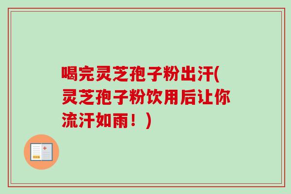 喝完灵芝孢子粉出汗(灵芝孢子粉饮用后让你流汗如雨!)-第1张图片-卓越灵芝孢子粉 喝完灵芝孢子粉出汗(灵芝孢子粉饮用后让你流汗如雨!)-第1张图片-卓越灵芝孢子粉