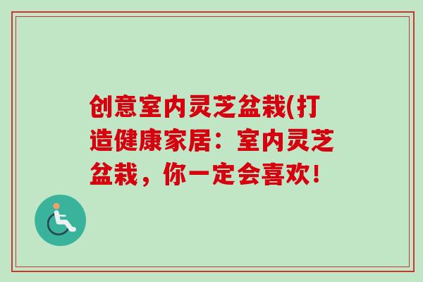 创意室内灵芝盆栽(打造健康家居:室内灵芝盆栽,你一定会喜欢!-第1张图片-卓越灵芝孢子粉 创意室内灵芝盆栽(打造健康家居:室内灵芝盆栽,你一定会喜欢!-第1张图片-卓越灵芝孢子粉
