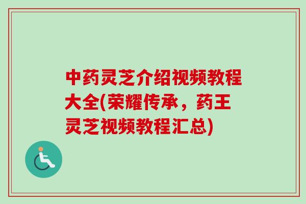 中药灵芝介绍视频教程大全(荣耀传承,药王灵芝视频教程汇总)-第1张图片-卓越灵芝孢子粉 中药灵芝介绍视频教程大全(荣耀传承,药王灵芝视频教程汇总)-第1张图片-卓越灵芝孢子粉