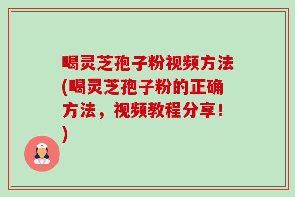 喝灵芝孢子粉视频方法(喝灵芝孢子粉的正确方法,视频教程分享!)-第1张图片-卓越灵芝孢子粉 喝灵芝孢子粉视频方法(喝灵芝孢子粉的正确方法,视频教程分享!)-第1张图片-卓越灵芝孢子粉
