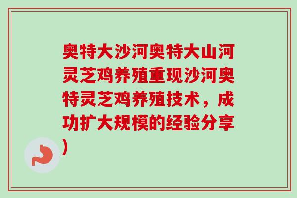 奥特大沙河奥特大山河灵芝鸡养殖重现沙河奥特灵芝鸡养殖技术，成功扩大规模的经验分享)-第1张图片-卓越灵芝孢子粉