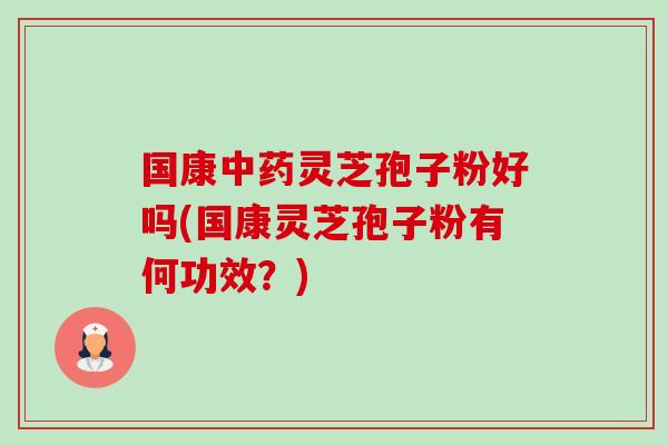 国康中药灵芝孢子粉好吗(国康灵芝孢子粉有何功效?)-第1张图片-卓越灵芝孢子粉 国康中药灵芝孢子粉好吗(国康灵芝孢子粉有何功效?)-第1张图片-卓越灵芝孢子粉