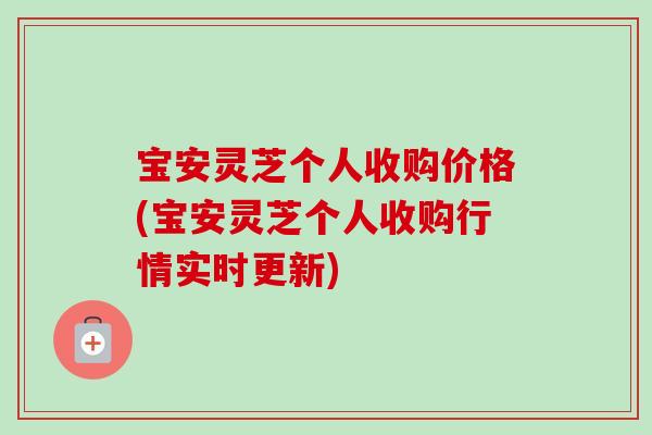 宝安灵芝个人收购价格(宝安灵芝个人收购行情实时更新)-第1张图片-卓越灵芝孢子粉 宝安灵芝个人收购价格(宝安灵芝个人收购行情实时更新)-第1张图片-卓越灵芝孢子粉