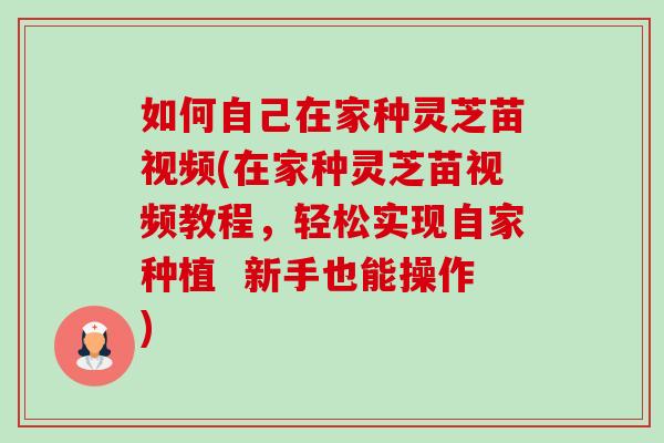 如何自己在家种灵芝苗视频(在家种灵芝苗视频教程,轻松实现自家种植 新手也能操作)-第1张图片-卓越灵芝孢子粉 如何自己在家种灵芝苗视频(在家种灵芝苗视频教程,轻松实现自家种植 新手也能操作)-第1张图片-卓越灵芝孢子粉