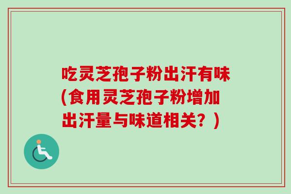 吃灵芝孢子粉出汗有味(食用灵芝孢子粉增加出汗量与味道相关？)-第1张图片-卓越灵芝孢子粉