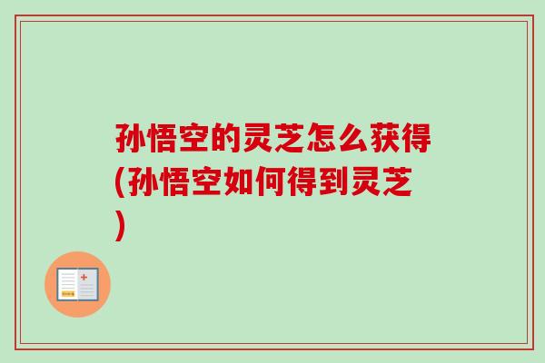 孙悟空的灵芝怎么获得(孙悟空如何得到灵芝)-第1张图片-卓越灵芝孢子粉 孙悟空的灵芝怎么获得(孙悟空如何得到灵芝)-第1张图片-卓越灵芝孢子粉