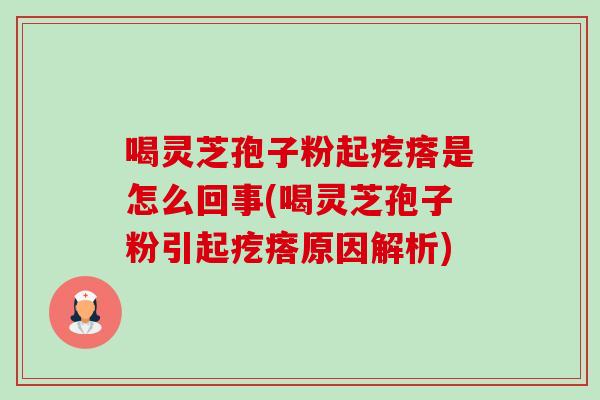 喝灵芝孢子粉起疙瘩是怎么回事(喝灵芝孢子粉引起疙瘩原因解析)-第1张图片-卓越灵芝孢子粉