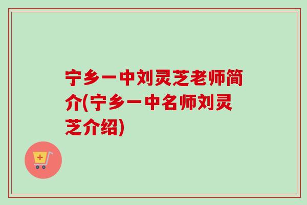 宁乡一中刘灵芝老师简介(宁乡一中名师刘灵芝介绍)-第1张图片-卓越灵芝孢子粉 宁乡一中刘灵芝老师简介(宁乡一中名师刘灵芝介绍)-第1张图片-卓越灵芝孢子粉