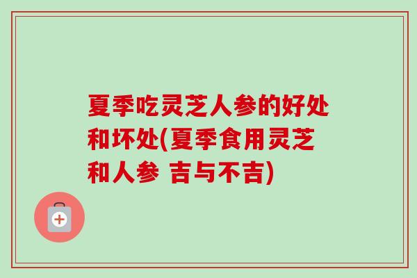 夏季吃灵芝人参的好处和坏处(夏季食用灵芝和人参 吉与不吉)-第1张图片-卓越灵芝孢子粉