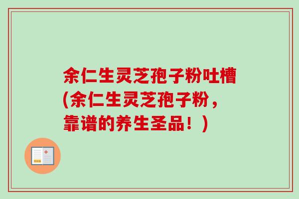 余仁生灵芝孢子粉吐槽(余仁生灵芝孢子粉，靠谱的养生圣品！)-第1张图片-卓越灵芝孢子粉