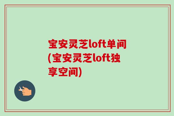 宝安灵芝loft单间(宝安灵芝loft独享空间)-第1张图片-卓越灵芝孢子粉 宝安灵芝loft单间(宝安灵芝loft独享空间)-第1张图片-卓越灵芝孢子粉