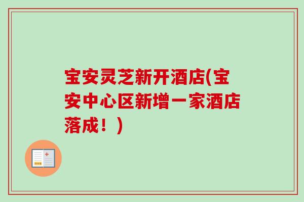宝安灵芝新开酒店(宝安中心区新增一家酒店落成!)-第1张图片-卓越灵芝孢子粉 宝安灵芝新开酒店(宝安中心区新增一家酒店落成!)-第1张图片-卓越灵芝孢子粉