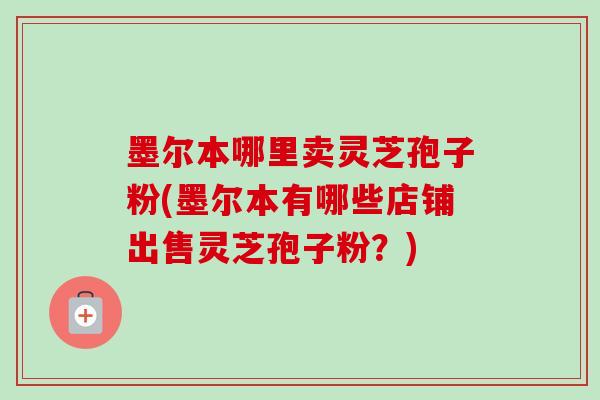 墨尔本哪里卖灵芝孢子粉(墨尔本有哪些店铺出售灵芝孢子粉？)-第1张图片-卓越灵芝孢子粉