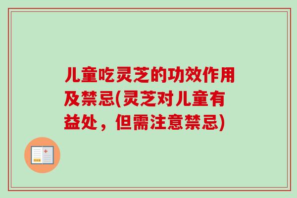 儿童吃灵芝的功效作用及禁忌(灵芝对儿童有益处,但需注意禁忌)-第1张图片-卓越灵芝孢子粉 儿童吃灵芝的功效作用及禁忌(灵芝对儿童有益处,但需注意禁忌)-第1张图片-卓越灵芝孢子粉