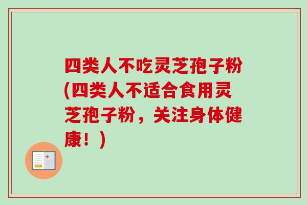 四类人不吃灵芝孢子粉(四类人不适合食用灵芝孢子粉,关注身体健康!)-第1张图片-卓越灵芝孢子粉 四类人不吃灵芝孢子粉(四类人不适合食用灵芝孢子粉,关注身体健康!)-第1张图片-卓越灵芝孢子粉