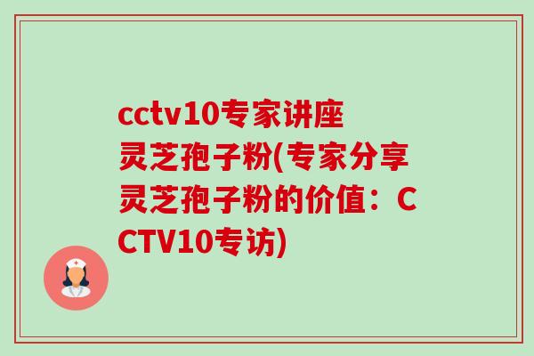 cctv10专家讲座灵芝孢子粉(专家分享灵芝孢子粉的价值:CCTV10专访)-第1张图片-卓越灵芝孢子粉 cctv10专家讲座灵芝孢子粉(专家分享灵芝孢子粉的价值:CCTV10专访)-第1张图片-卓越灵芝孢子粉
