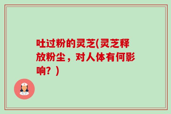 吐过粉的灵芝(灵芝释放粉尘,对人体有何影响?)-第1张图片-卓越灵芝孢子粉 吐过粉的灵芝(灵芝释放粉尘,对人体有何影响?)-第1张图片-卓越灵芝孢子粉