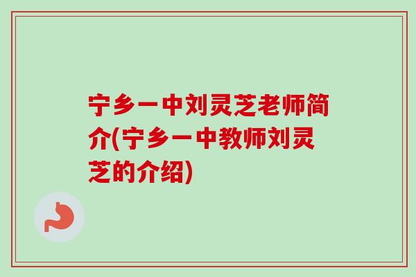 宁乡一中刘灵芝老师简介(宁乡一中教师刘灵芝的介绍)-第1张图片-卓越灵芝孢子粉 宁乡一中刘灵芝老师简介(宁乡一中教师刘灵芝的介绍)-第1张图片-卓越灵芝孢子粉