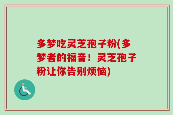 多梦吃灵芝孢子粉(多梦者的福音!灵芝孢子粉让你告别烦恼)-第1张图片-卓越灵芝孢子粉 多梦吃灵芝孢子粉(多梦者的福音!灵芝孢子粉让你告别烦恼)-第1张图片-卓越灵芝孢子粉