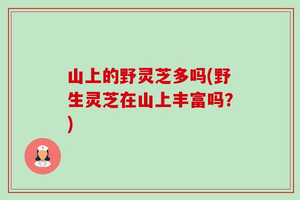 山上的野灵芝多吗(野生灵芝在山上丰富吗?)-第1张图片-卓越灵芝孢子粉 山上的野灵芝多吗(野生灵芝在山上丰富吗?)-第1张图片-卓越灵芝孢子粉