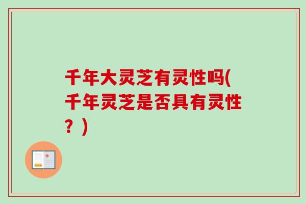 千年大灵芝有灵性吗(千年灵芝是否具有灵性?)-第1张图片-卓越灵芝孢子粉 千年大灵芝有灵性吗(千年灵芝是否具有灵性?)-第1张图片-卓越灵芝孢子粉