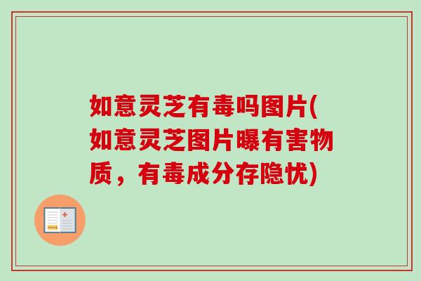如意灵芝有毒吗图片(如意灵芝图片曝有害物质,有毒成分存隐忧)-第1张图片-卓越灵芝孢子粉 如意灵芝有毒吗图片(如意灵芝图片曝有害物质,有毒成分存隐忧)-第1张图片-卓越灵芝孢子粉