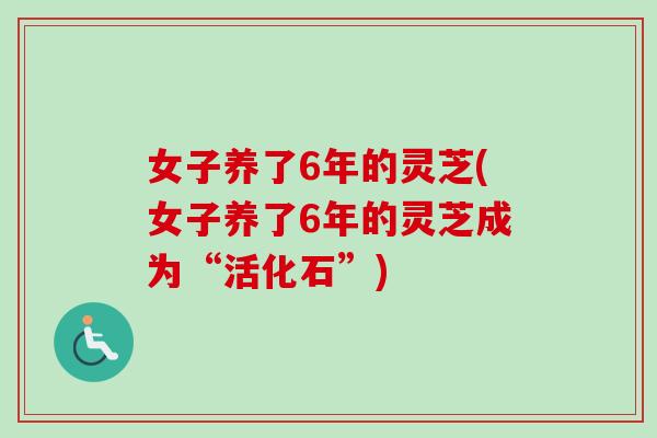女子养了6年的灵芝(女子养了6年的灵芝成为“活化石”)-第1张图片-卓越灵芝孢子粉 女子养了6年的灵芝(女子养了6年的灵芝成为“活化石”)-第1张图片-卓越灵芝孢子粉