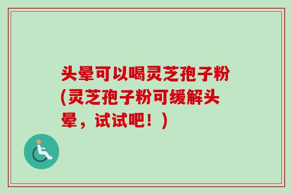 头晕可以喝灵芝孢子粉(灵芝孢子粉可缓解头晕,试试吧!)-第1张图片-卓越灵芝孢子粉 头晕可以喝灵芝孢子粉(灵芝孢子粉可缓解头晕,试试吧!)-第1张图片-卓越灵芝孢子粉