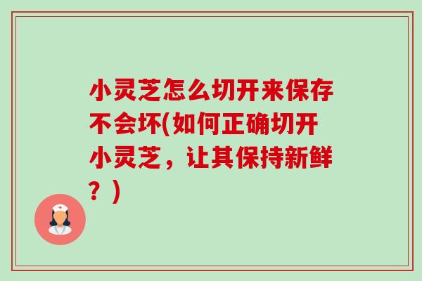 小灵芝怎么切开来保存不会坏(如何正确切开小灵芝,让其保持新鲜?)-第1张图片-卓越灵芝孢子粉 小灵芝怎么切开来保存不会坏(如何正确切开小灵芝,让其保持新鲜?)-第1张图片-卓越灵芝孢子粉