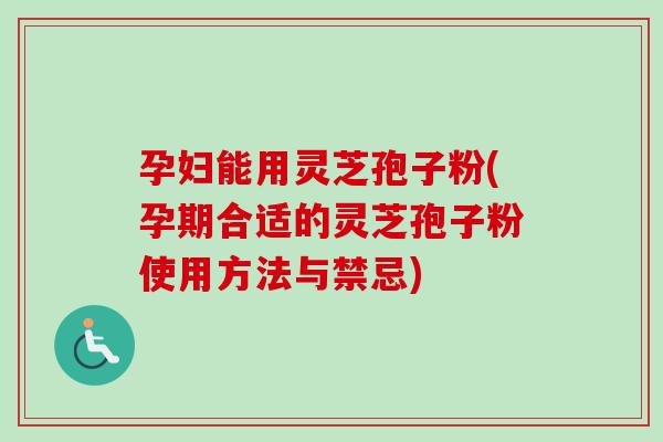 孕妇能用灵芝孢子粉(孕期合适的灵芝孢子粉使用方法与禁忌)-第1张图片-卓越灵芝孢子粉 孕妇能用灵芝孢子粉(孕期合适的灵芝孢子粉使用方法与禁忌)-第1张图片-卓越灵芝孢子粉