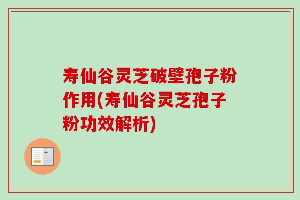 寿仙谷灵芝破壁孢子粉作用(寿仙谷灵芝孢子粉功效解析)-第1张图片-卓越灵芝孢子粉
