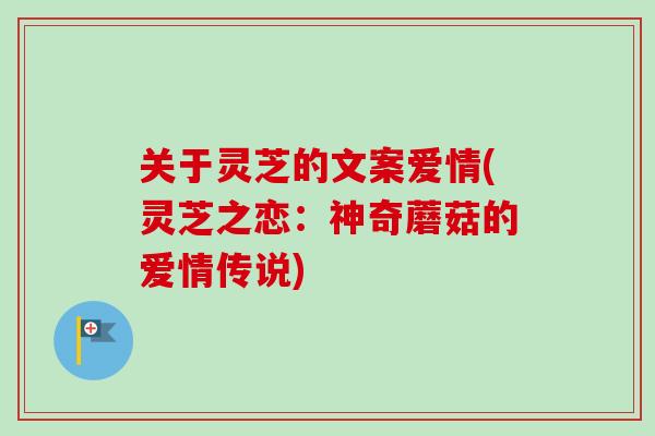 关于灵芝的文案爱情(灵芝之恋:神奇蘑菇的爱情传说)-第1张图片-卓越灵芝孢子粉 关于灵芝的文案爱情(灵芝之恋:神奇蘑菇的爱情传说)-第1张图片-卓越灵芝孢子粉