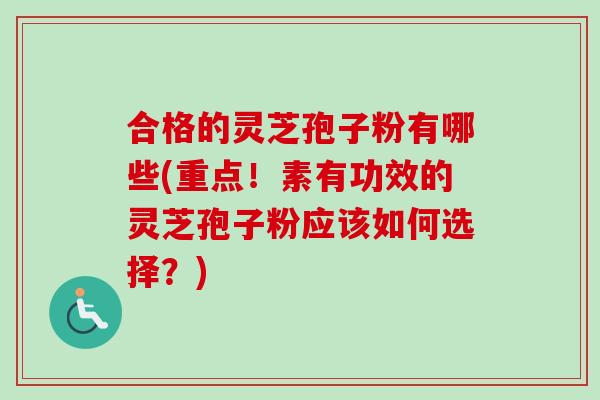 合格的灵芝孢子粉有哪些(重点!素有功效的灵芝孢子粉应该如何选择?)-第1张图片-卓越灵芝孢子粉 合格的灵芝孢子粉有哪些(重点!素有功效的灵芝孢子粉应该如何选择?)-第1张图片-卓越灵芝孢子粉
