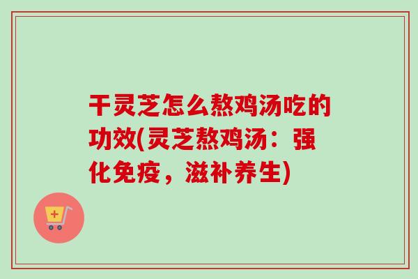 干灵芝怎么熬鸡汤吃的功效(灵芝熬鸡汤:强化免疫,滋补养生)-第1张图片-卓越灵芝孢子粉 干灵芝怎么熬鸡汤吃的功效(灵芝熬鸡汤:强化免疫,滋补养生)-第1张图片-卓越灵芝孢子粉