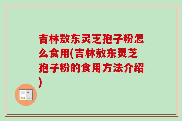 吉林敖东灵芝孢子粉怎么食用(吉林敖东灵芝孢子粉的食用方法介绍)-第1张图片-卓越灵芝孢子粉