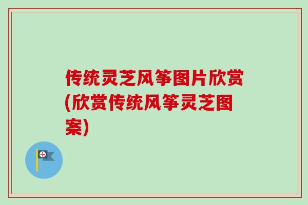 传统灵芝风筝图片欣赏(欣赏传统风筝灵芝图案)-第1张图片-卓越灵芝孢子粉 传统灵芝风筝图片欣赏(欣赏传统风筝灵芝图案)-第1张图片-卓越灵芝孢子粉