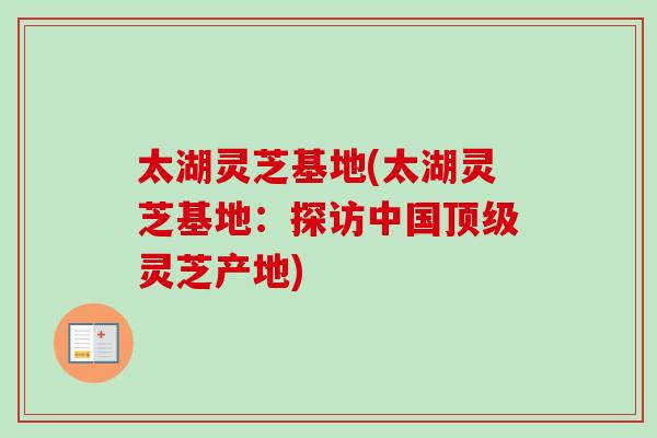 太湖灵芝基地(太湖灵芝基地:探访中国顶级灵芝产地)-第1张图片-卓越灵芝孢子粉 太湖灵芝基地(太湖灵芝基地:探访中国顶级灵芝产地)-第1张图片-卓越灵芝孢子粉