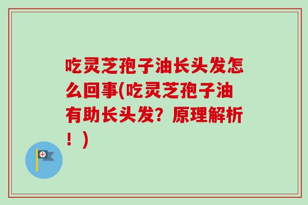 吃灵芝孢子油长头发怎么回事(吃灵芝孢子油有助长头发?原理解析!)-第1张图片-卓越灵芝孢子粉 吃灵芝孢子油长头发怎么回事(吃灵芝孢子油有助长头发?原理解析!)-第1张图片-卓越灵芝孢子粉