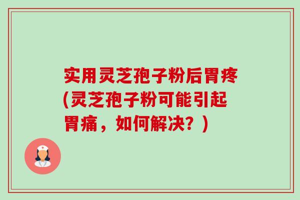 实用灵芝孢子粉后胃疼(灵芝孢子粉可能引起胃痛,如何解决?)-第1张图片-卓越灵芝孢子粉 实用灵芝孢子粉后胃疼(灵芝孢子粉可能引起胃痛,如何解决?)-第1张图片-卓越灵芝孢子粉