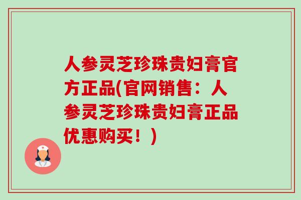 人参灵芝珍珠贵妇膏官方正品(官网销售:人参灵芝珍珠贵妇膏正品优惠购买!)-第1张图片-卓越灵芝孢子粉 人参灵芝珍珠贵妇膏官方正品(官网销售:人参灵芝珍珠贵妇膏正品优惠购买!)-第1张图片-卓越灵芝孢子粉