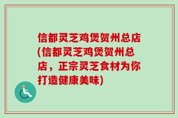 信都灵芝鸡煲贺州总店(信都灵芝鸡煲贺州总店,正宗灵芝食材为你打造健康美味)-第1张图片-卓越灵芝孢子粉 信都灵芝鸡煲贺州总店(信都灵芝鸡煲贺州总店,正宗灵芝食材为你打造健康美味)-第1张图片-卓越灵芝孢子粉