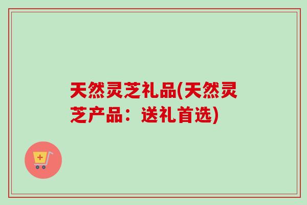 天然灵芝礼品(天然灵芝产品:送礼首选)-第1张图片-卓越灵芝孢子粉 天然灵芝礼品(天然灵芝产品:送礼首选)-第1张图片-卓越灵芝孢子粉
