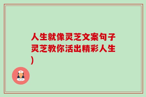 人生就像灵芝文案句子灵芝教你活出精彩人生)-第1张图片-卓越灵芝孢子粉 人生就像灵芝文案句子灵芝教你活出精彩人生)-第1张图片-卓越灵芝孢子粉